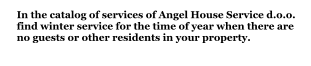 In the catalog of services of Angel House Service d.o.o. find winter service for the time of year when there are no guests or other residents in your property.